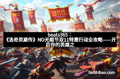beats365：《洛奇英雄传》NO光棍节双11特惠行动全攻略——开启你的英雄之旅！