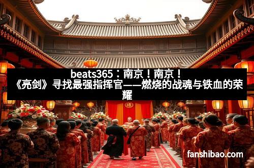 beats365：南京！南京！《亮剑》寻找最强指挥官——燃烧的战魂与铁血的荣耀