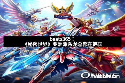 beats365：《秘密世界》亚洲派系龙总部在韩国