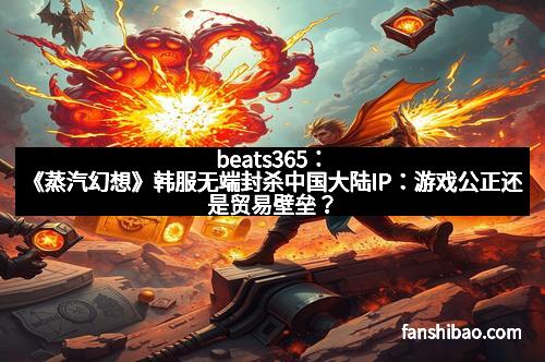 beats365：《蒸汽幻想》韩服无端封杀中国大陆IP：游戏公正还是贸易壁垒？
